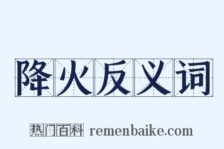 降火反义词是什么意思的图片